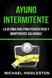 Book cover of Ayuno Intermitente: la última guía para perder peso y mantenerse saludable by Michael Hiddleston