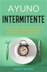 Book cover of Ayuno Intermitente: La Mejor Guía Para Mantenerse Delgado Y Mejor Sano Y Quemar Grasa Abdominal by Scott Moore