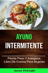 Book cover of Ayuno Intermitente: Pierda Peso Y Adelgace, Libro De Cocina Para Mujeres by James Mcknight