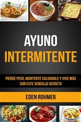Book cover of Ayuno intermitente: pierde peso, mantente saludable y vive más con este sencillo secreto by Eden Rohmer