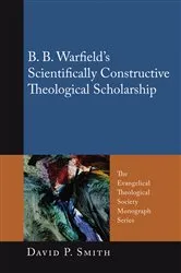Book cover of B. B. Warfield’s Scientifically Constructive Theological Scholarship by David P. Smith