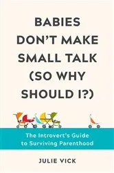 Book cover of Babies Don't Make Small Talk (So Why Should I?): The Introvert's Guide to Surviving Parenthood by Julie Vick