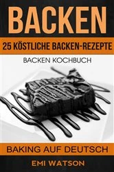 Book cover of Backen: Backen Kochbuch: 25 Köstliche Backen-Rezepte (Baking Auf Deutsch) by Emi Watson
