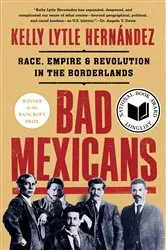 Book cover of Bad Mexicans: Race, Empire, and Revolution in the Borderlands by Kelly Lytle Hernández