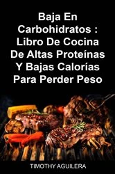 Book cover of Baja En Carbohidratos : Libro De Cocina De Altas Proteínas Y Bajas Calorías Para Perder Peso by Timothy Aguilera