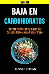Book cover of Baja En Carbohidratos: Recetas Sencillas Y Bajas En Carbohidratos Para Perder Peso by Jessie Cobb
