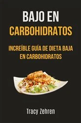 Book cover of Bajo En Carbohidratos: Increíble Guía De Dieta Baja En Carbohidratos by Tracy Zehren