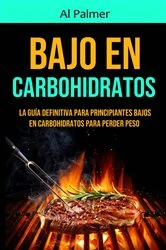 Book cover of Bajo En Carbohidratos: La Guía Definitiva Para Principiantes Bajos En Carbohidratos Para Perder Peso by Al Palmer