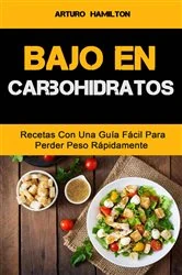 Book cover of Bajo En Carbohidratos: Recetas Con Una Guía Fácil Para Perder Peso Rápidamente by Arturo Hamilton