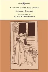 Book cover of Banbury Cross and Other Nursery Rhymes - Illustrated by Alice B. Woodward (The Banbury Cross Series) by Grace Rhys