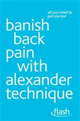 Book cover of Banish Back Pain with Alexander Technique: Flash by Richard Craze