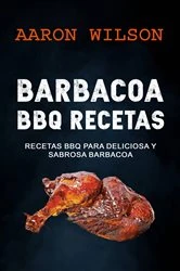 Book cover of Barbacoa: BBQ Recetas: Recetas BBQ para Deliciosa y Sabrosa Barbacoa by Aaron Wilson