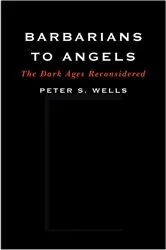 Book cover of Barbarians to Angels: The Dark Ages Reconsidered by Peter S. Wells