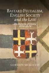 Book cover of Bastard Feudalism, English Society and the Law by Gordon McKelvie