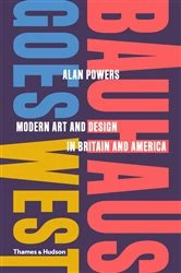 Book cover of Bauhaus Goes West: Modern Art and Design in Britain and America by Alan Powers