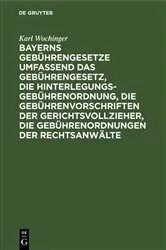 Book cover of Bayerns Gebührengesetze umfassend das Gebührengesetz, die Hinterlegungs-Gebührenordnung, die Gebührenvorschriften der Gerichtsvollzieher, die Gebührenordnungen der Rechtsanwälte by Karl Wochinger