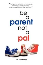Book cover of Be A Parent not a Pal by Jeff Kemp