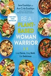 Book cover of Be A Plant-Based Woman Warrior by Jane Esselstyn