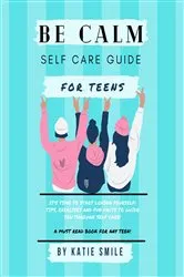 Book cover of Be calm self care guide for teens by Katie Smile
