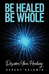 Book cover of Be Healed, Be Whole by Robert Baldwin