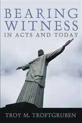 Book cover of Bearing Witness in Acts and Today by Troy M. Troftgruben