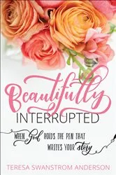 Book cover of Beautifully Interrupted by Teresa Swanstrom Anderson