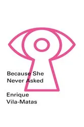 Book cover of Because She Never Asked (New Directions Pearls) by Enrique Vila-Matas
