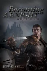 Book cover of Becoming a Knight for Jesus Christ by Jeff Kissell