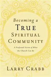 Book cover of Becoming a True Spiritual Community by Larry Crabb