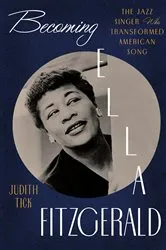 Book cover of Becoming Ella Fitzgerald: The Jazz Singer Who Transformed American Song by Judith Tick