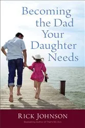 Book cover of Becoming the Dad Your Daughter Needs by Rick Johnson