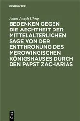 Book cover of Bedenken gegen die Aechtheit der Mittelalterlichen Sage von der Entthronung des Merowingischen Königshauses durch den Papst Zacharias by Adam Joseph Uhrig
