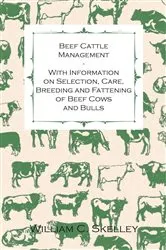 Book cover of Beef Cattle Management - With Information on Selection, Care, Breeding and Fattening of Beef Cows and Bulls by William C. Skelley