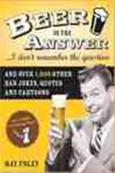 Book cover of Beer is the Answer...I Don't Remember the Question by Ray Foley