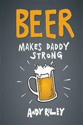 Book cover of Beer Makes Daddy Strong by Andy Riley