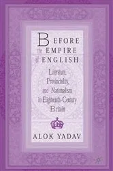 Book cover of Before the Empire of English: Literature, Provinciality, and Nationalism in Eighteenth-Century Britain by A. Yadav