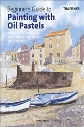 Book cover of Beginner's Guide to Painting with Oil Pastels by Tim Fisher