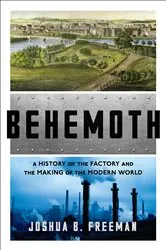Book cover of Behemoth: A History of the Factory and the Making of the Modern World by Joshua B. Freeman