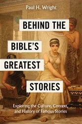 Book cover of Behind the Bible’s Greatest Stories by Paul H. Wright