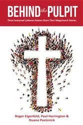 Book cover of Behind the Pulpit: Three Seasoned Lutheran Pastors Share Their Megachurch Stories by Roger Eigenfeld