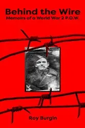 Book cover of Behind the Wire - Memoirs of a World War 2 P.O.W. by Burgin, Roy, Henry