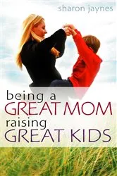 Book cover of Being a Great Mom, Raising Great Kids (2nd ed.) by Sharon E Jaynes