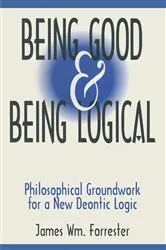 Book cover of Being Good and Being Logical by James W. Forrester