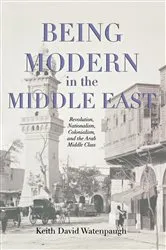 Book cover of Being Modern in the Middle East by Keith David Watenpaugh