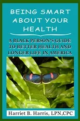 Book cover of BEING SMART ABOUT YOUR HEALTH--A BLACK PERSON'S GUIDE TO BETTER HEALTH & LONGER LIFE IN AMERICA by Unknown