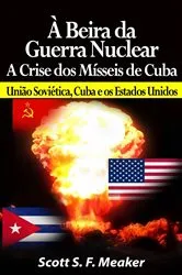 Book cover of À beira da Guerra Nuclear: Crise dos Mísseis de Cuba - União Soviética, Cuba e os Estados Unidos by Scott S. F. Meaker