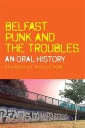 Book cover of Belfast punk and the Troubles: An oral history by Fearghus Roulston