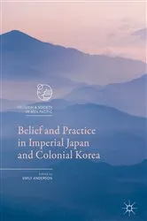 Book cover of Belief and Practice in Imperial Japan and Colonial Korea by Emily Anderson
