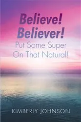 Book cover of Believe! Believer! Put Some Super On That Natural! by Kimberly Johnson
