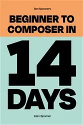 Book cover of Ben Spooner's Beginner to Composer in 14 Days by Ben Spooner